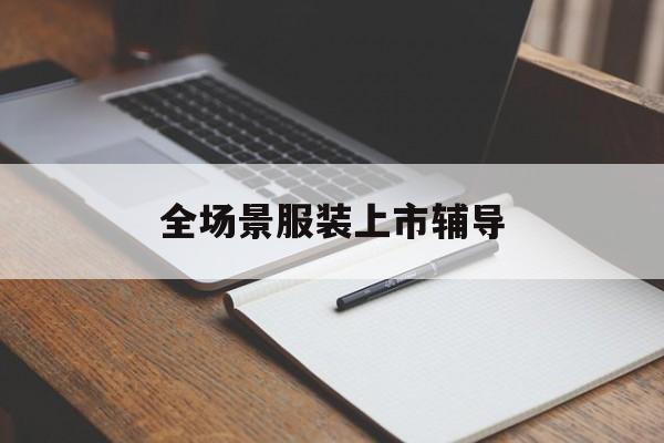 柳州市全场景服装上市辅导(服装怎么样打造场景化)