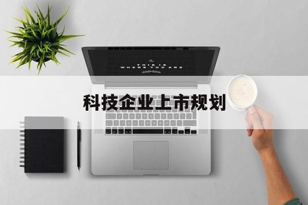 柳州市科技企业上市规划(大型科技企业 上市)