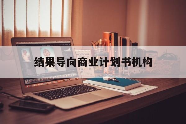 柳州市结果导向商业计划书机构(从商业计划书到上市后管理)