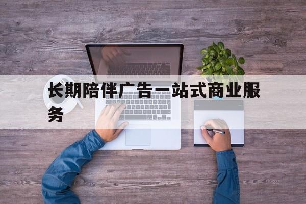柳州市长期陪伴广告一站式商业服务的简单介绍